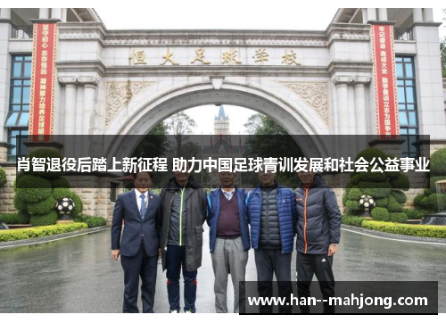 肖智退役后踏上新征程 助力中国足球青训发展和社会公益事业 肖智退役后踏上新征程 助力中国足球青训发展和社会公益事业