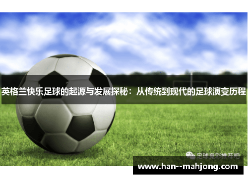 英格兰快乐足球的起源与发展探秘:从传统到现代的足球演变历程 英格兰快乐足球的起源与发展探秘:从传统到现代的足球演变历程