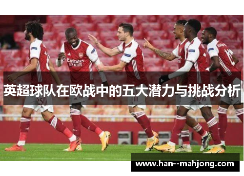英超球队在欧战中的五大潜力与挑战分析 英超球队在欧战中的五大潜力与挑战分析