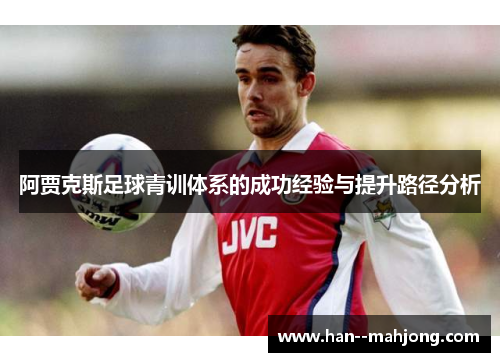 阿贾克斯足球青训体系的成功经验与提升路径分析