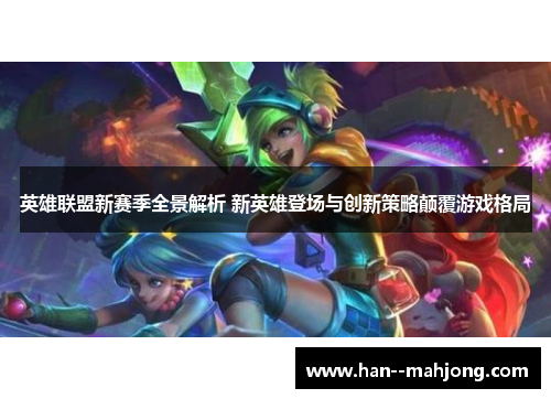 英雄联盟新赛季全景解析 新英雄登场与创新策略颠覆游戏格局