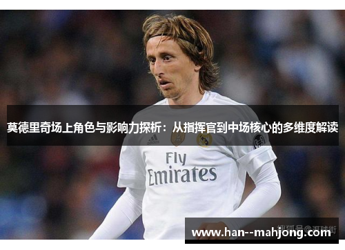 莫德里奇场上角色与影响力探析：从指挥官到中场核心的多维度解读