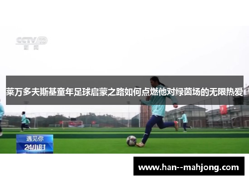 莱万多夫斯基童年足球启蒙之路如何点燃他对绿茵场的无限热爱 莱万多夫斯基童年足球启蒙之路如何点燃他对绿茵场的无限热爱