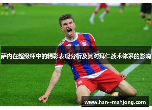 萨内在超级杯中的精彩表现分析及其对拜仁战术体系的影响 萨内在超级杯中的精彩表现分析及其对拜仁战术体系的影响