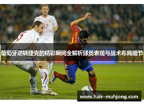 葡萄牙逆转捷克的精彩瞬间全解析球员表现与战术布局细节 葡萄牙逆转捷克的精彩瞬间全解析球员表现与战术布局细节