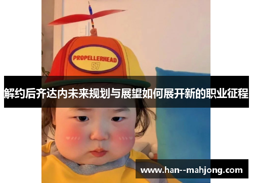 解约后齐达内未来规划与展望如何展开新的职业征程 解约后齐达内未来规划与展望如何展开新的职业征程