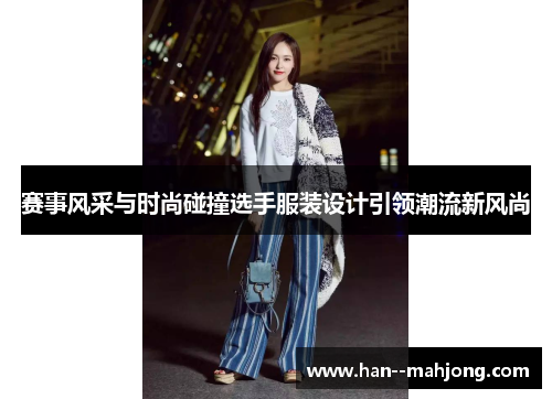 赛事风采与时尚碰撞选手服装设计引领潮流新风尚