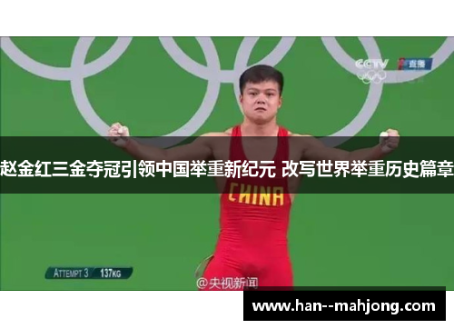 赵金红三金夺冠引领中国举重新纪元 改写世界举重历史篇章 赵金红三金夺冠引领中国举重新纪元 改写世界举重历史篇章