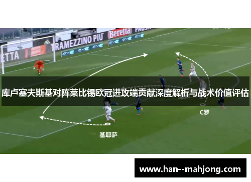 库卢塞夫斯基对阵莱比锡欧冠进攻端贡献深度解析与战术价值评估 库卢塞夫斯基对阵莱比锡欧冠进攻端贡献深度解析与战术价值评估
