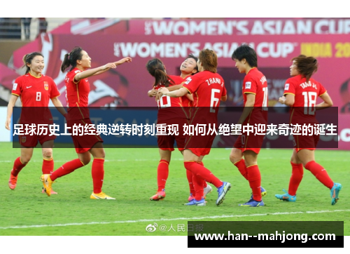 足球历史上的经典逆转时刻重现 如何从绝望中迎来奇迹的诞生 足球历史上的经典逆转时刻重现 如何从绝望中迎来奇迹的诞生
