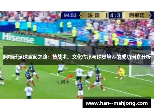 阿根廷足球崛起之路：技战术、文化传承与球员培养的成功因素分析