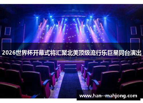2026世界杯开幕式将汇聚北美顶级流行乐巨星同台演出 2026世界杯开幕式将汇聚北美顶级流行乐巨星同台演出