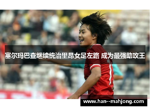 塞尔玛巴查继续统治里昂女足左路 成为最强助攻王