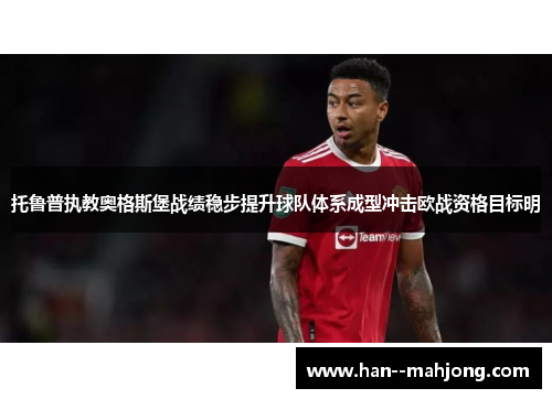 托鲁普执教奥格斯堡战绩稳步提升球队体系成型冲击欧战资格目标明 托鲁普执教奥格斯堡战绩稳步提升球队体系成型冲击欧战资格目标明