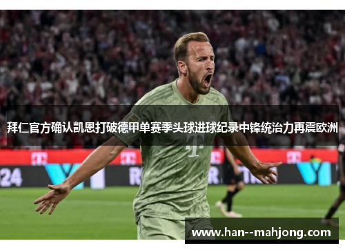 拜仁官方确认凯恩打破德甲单赛季头球进球纪录中锋统治力再震欧洲 拜仁官方确认凯恩打破德甲单赛季头球进球纪录中锋统治力再震欧洲
