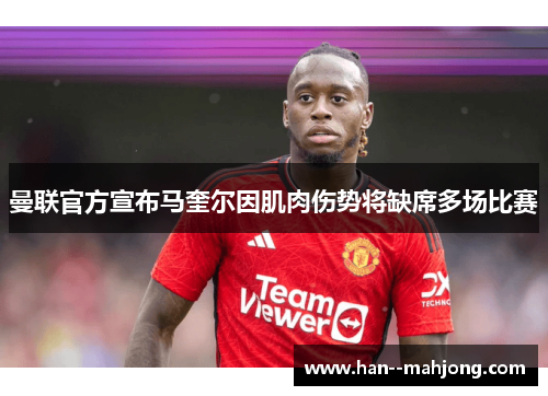 曼联官方宣布马奎尔因肌肉伤势将缺席多场比赛 曼联官方宣布马奎尔因肌肉伤势将缺席多场比赛