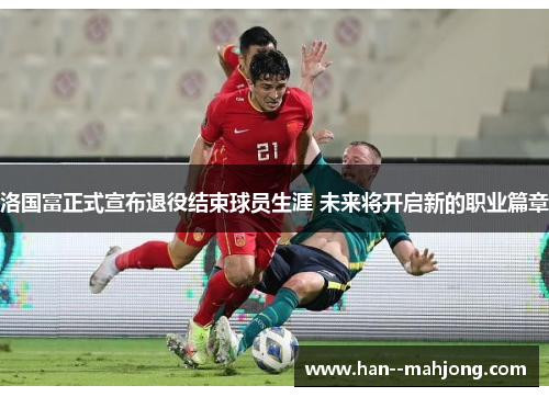 洛国富正式宣布退役结束球员生涯 未来将开启新的职业篇章 洛国富正式宣布退役结束球员生涯 未来将开启新的职业篇章