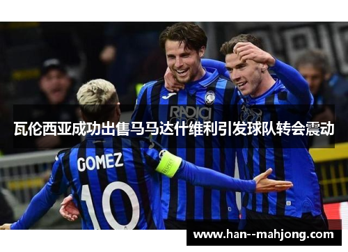 瓦伦西亚成功出售马马达什维利引发球队转会震动 瓦伦西亚成功出售马马达什维利引发球队转会震动