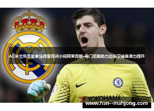AC米兰免签皇家马德里青训小将阿莱克斯·希门尼斯助力边后卫储备潜力提升