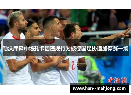 勒沃库森中场扎卡因违规行为被德国足协追加停赛一场