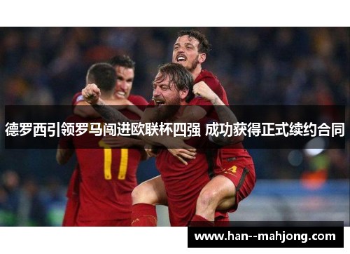 德罗西引领罗马闯进欧联杯四强 成功获得正式续约合同