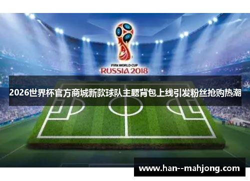 2026世界杯官方商城新款球队主题背包上线引发粉丝抢购热潮