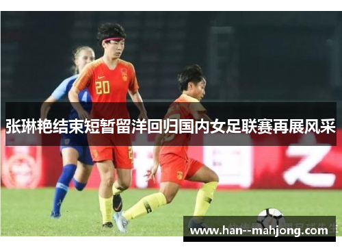 张琳艳结束短暂留洋回归国内女足联赛再展风采
